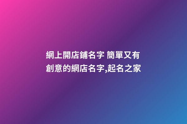 網上開店鋪名字 簡單又有創意的網店名字,起名之家-第1張-店鋪起名-玄機派